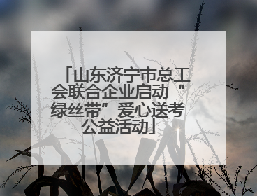 山东济宁市总工会联合企业启动“绿丝带”爱心送考公益活动